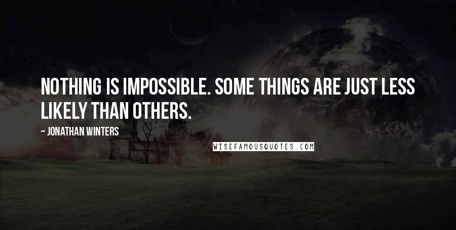 Jonathan Winters Quotes: Nothing is impossible. Some things are just less likely than others.