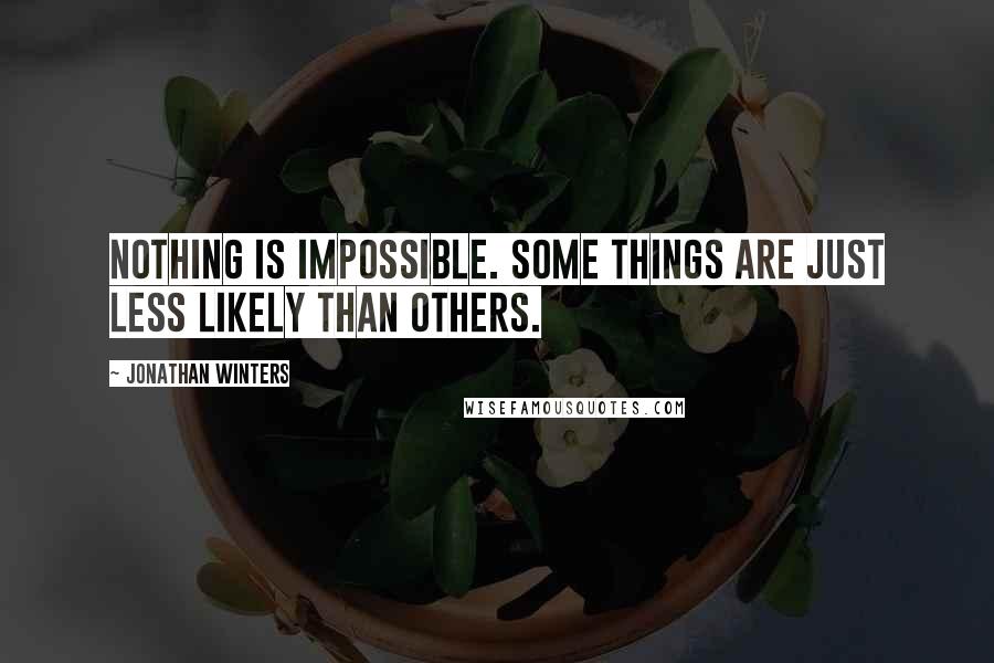 Jonathan Winters Quotes: Nothing is impossible. Some things are just less likely than others.