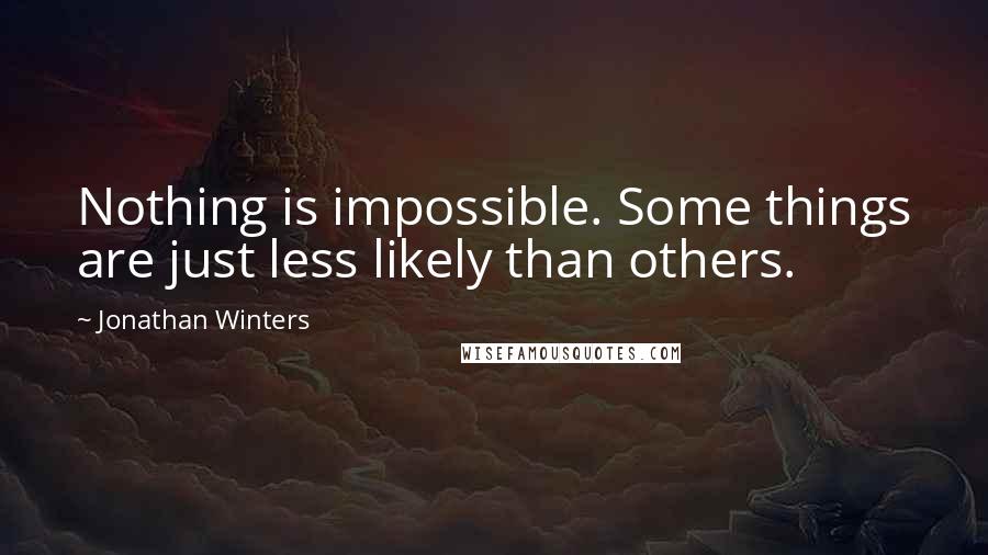 Jonathan Winters Quotes: Nothing is impossible. Some things are just less likely than others.