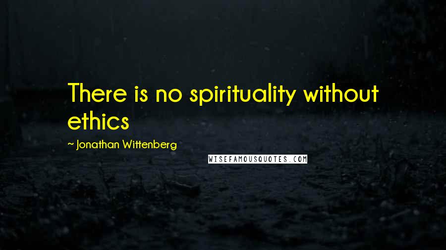 Jonathan Wittenberg Quotes: There is no spirituality without ethics
