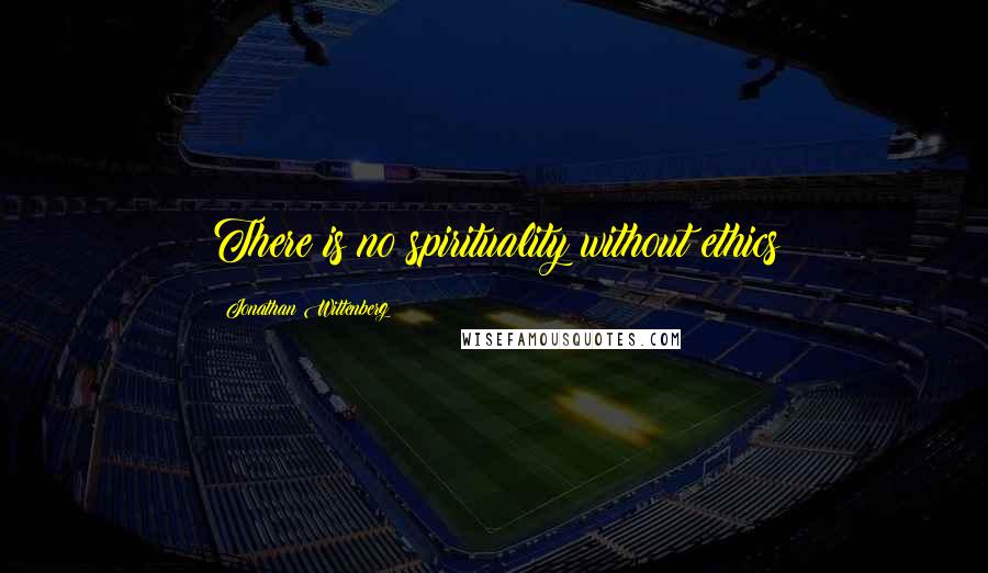Jonathan Wittenberg Quotes: There is no spirituality without ethics