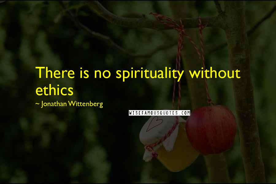 Jonathan Wittenberg Quotes: There is no spirituality without ethics