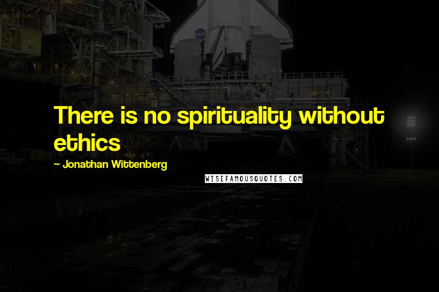 Jonathan Wittenberg Quotes: There is no spirituality without ethics