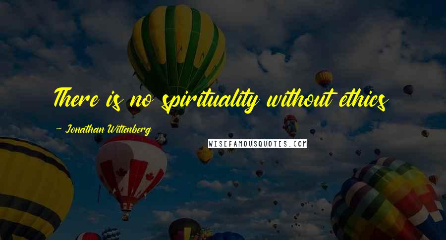 Jonathan Wittenberg Quotes: There is no spirituality without ethics