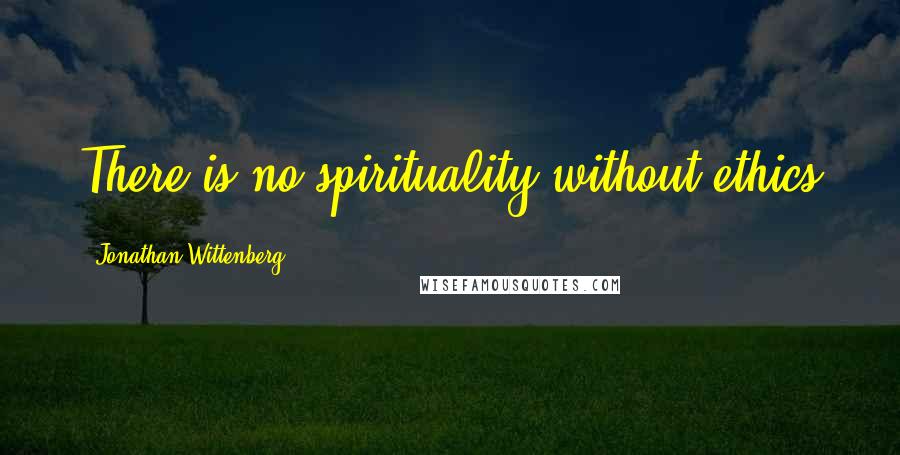 Jonathan Wittenberg Quotes: There is no spirituality without ethics