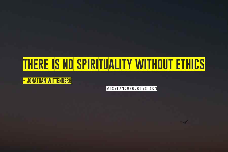 Jonathan Wittenberg Quotes: There is no spirituality without ethics