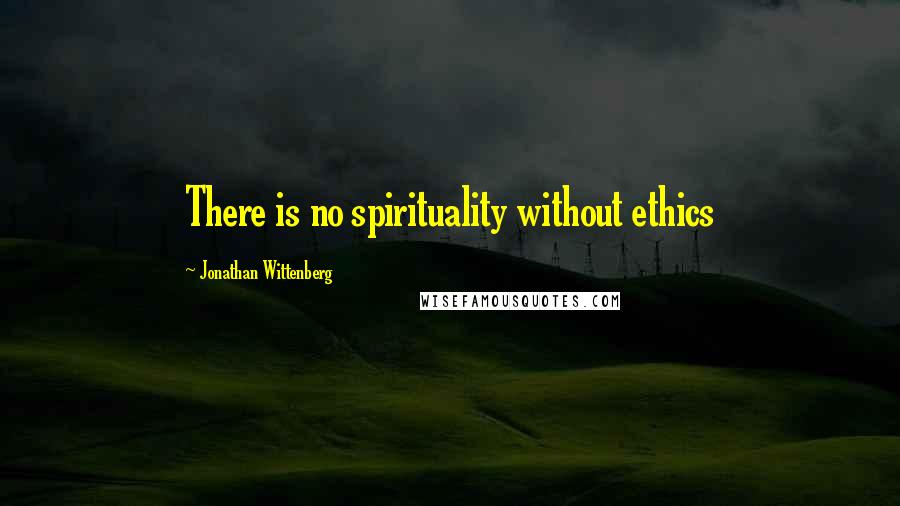 Jonathan Wittenberg Quotes: There is no spirituality without ethics