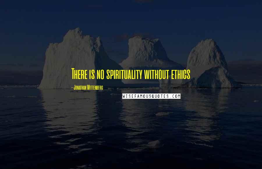 Jonathan Wittenberg Quotes: There is no spirituality without ethics