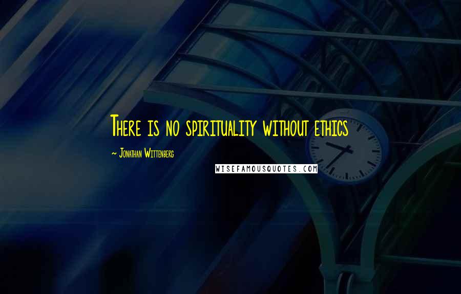 Jonathan Wittenberg Quotes: There is no spirituality without ethics