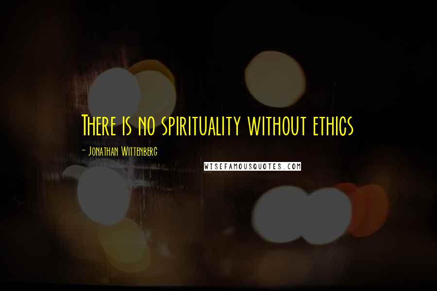 Jonathan Wittenberg Quotes: There is no spirituality without ethics