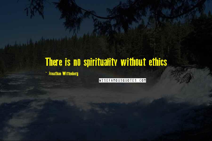 Jonathan Wittenberg Quotes: There is no spirituality without ethics