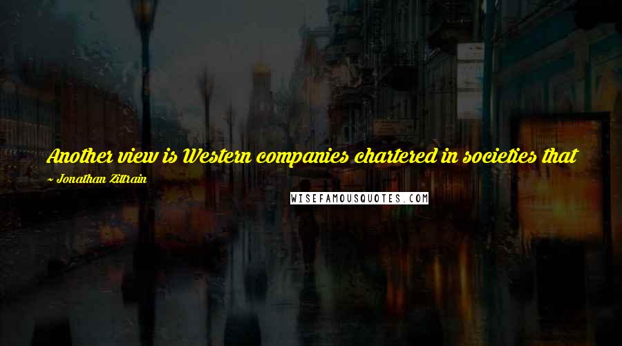 Jonathan Zittrain Quotes: Another view is Western companies chartered in societies that believe in this kind of censorship shouldn't be carrying water for societies that do.