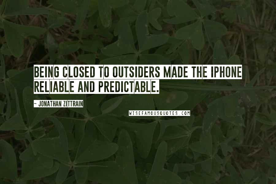 Jonathan Zittrain Quotes: Being closed to outsiders made the iPhone reliable and predictable.