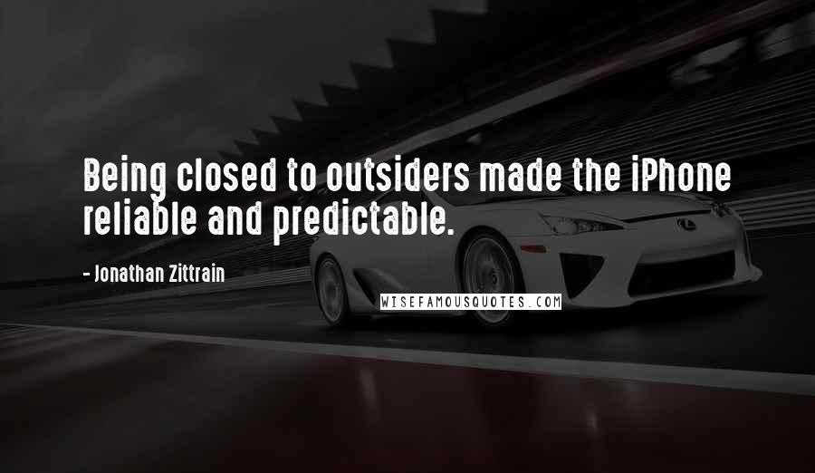 Jonathan Zittrain Quotes: Being closed to outsiders made the iPhone reliable and predictable.