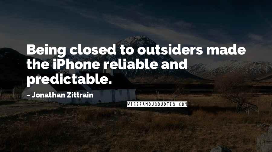 Jonathan Zittrain Quotes: Being closed to outsiders made the iPhone reliable and predictable.