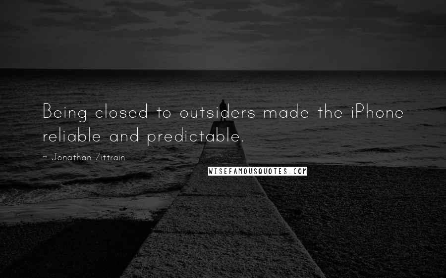 Jonathan Zittrain Quotes: Being closed to outsiders made the iPhone reliable and predictable.