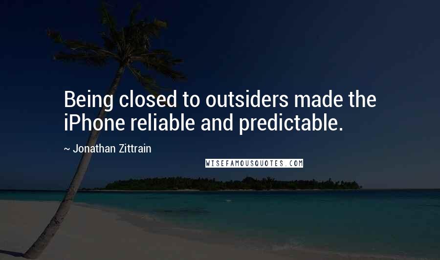 Jonathan Zittrain Quotes: Being closed to outsiders made the iPhone reliable and predictable.