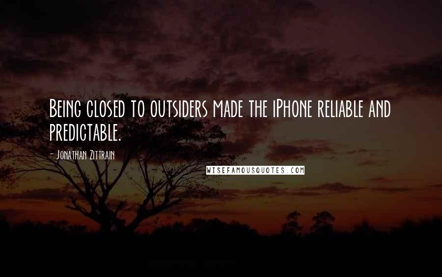 Jonathan Zittrain Quotes: Being closed to outsiders made the iPhone reliable and predictable.