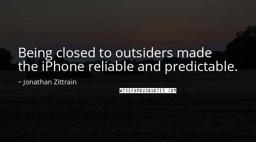 Jonathan Zittrain Quotes: Being closed to outsiders made the iPhone reliable and predictable.