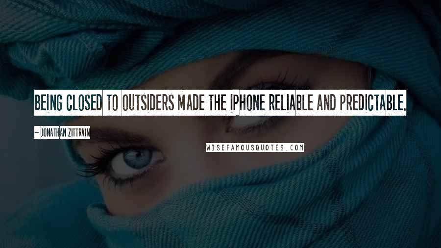 Jonathan Zittrain Quotes: Being closed to outsiders made the iPhone reliable and predictable.