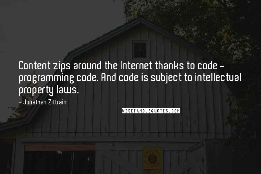 Jonathan Zittrain Quotes: Content zips around the Internet thanks to code - programming code. And code is subject to intellectual property laws.