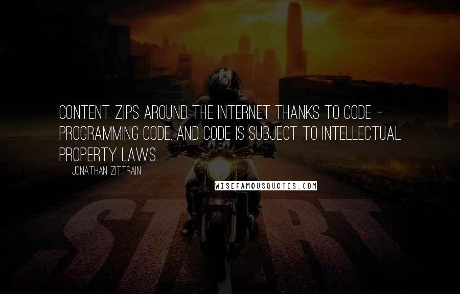 Jonathan Zittrain Quotes: Content zips around the Internet thanks to code - programming code. And code is subject to intellectual property laws.