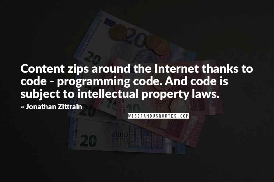 Jonathan Zittrain Quotes: Content zips around the Internet thanks to code - programming code. And code is subject to intellectual property laws.
