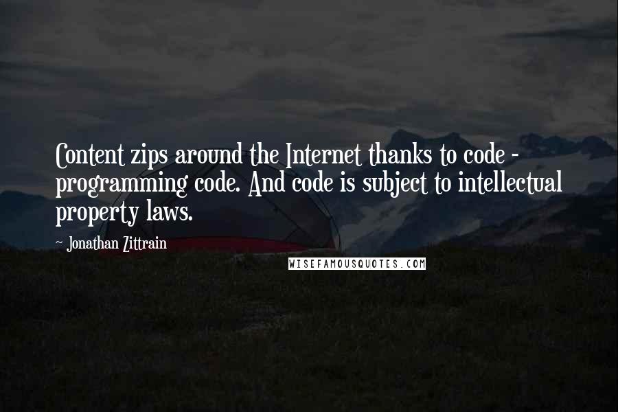 Jonathan Zittrain Quotes: Content zips around the Internet thanks to code - programming code. And code is subject to intellectual property laws.