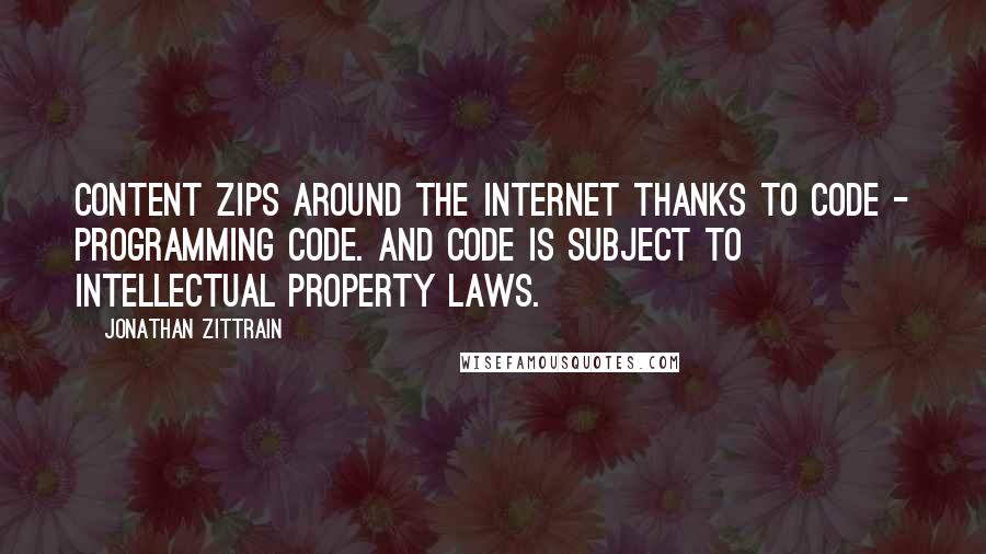 Jonathan Zittrain Quotes: Content zips around the Internet thanks to code - programming code. And code is subject to intellectual property laws.