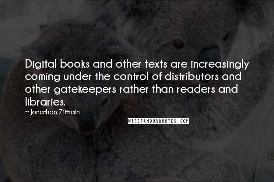 Jonathan Zittrain Quotes: Digital books and other texts are increasingly coming under the control of distributors and other gatekeepers rather than readers and libraries.