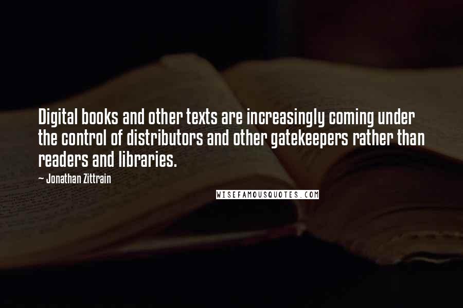 Jonathan Zittrain Quotes: Digital books and other texts are increasingly coming under the control of distributors and other gatekeepers rather than readers and libraries.