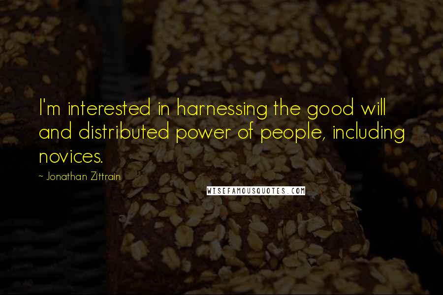 Jonathan Zittrain Quotes: I'm interested in harnessing the good will and distributed power of people, including novices.