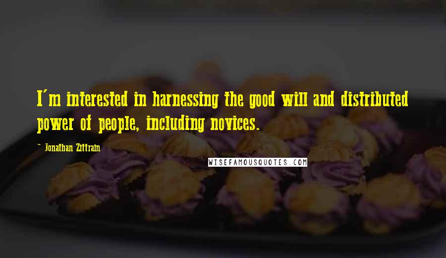 Jonathan Zittrain Quotes: I'm interested in harnessing the good will and distributed power of people, including novices.