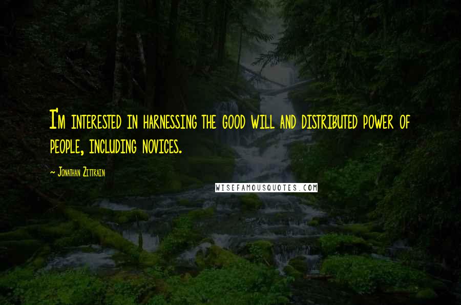 Jonathan Zittrain Quotes: I'm interested in harnessing the good will and distributed power of people, including novices.