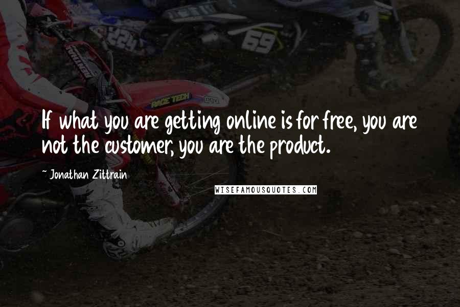 Jonathan Zittrain Quotes: If what you are getting online is for free, you are not the customer, you are the product.