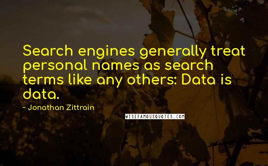 Jonathan Zittrain Quotes: Search engines generally treat personal names as search terms like any others: Data is data.