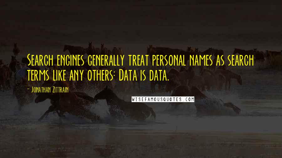 Jonathan Zittrain Quotes: Search engines generally treat personal names as search terms like any others: Data is data.