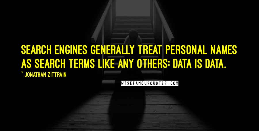 Jonathan Zittrain Quotes: Search engines generally treat personal names as search terms like any others: Data is data.