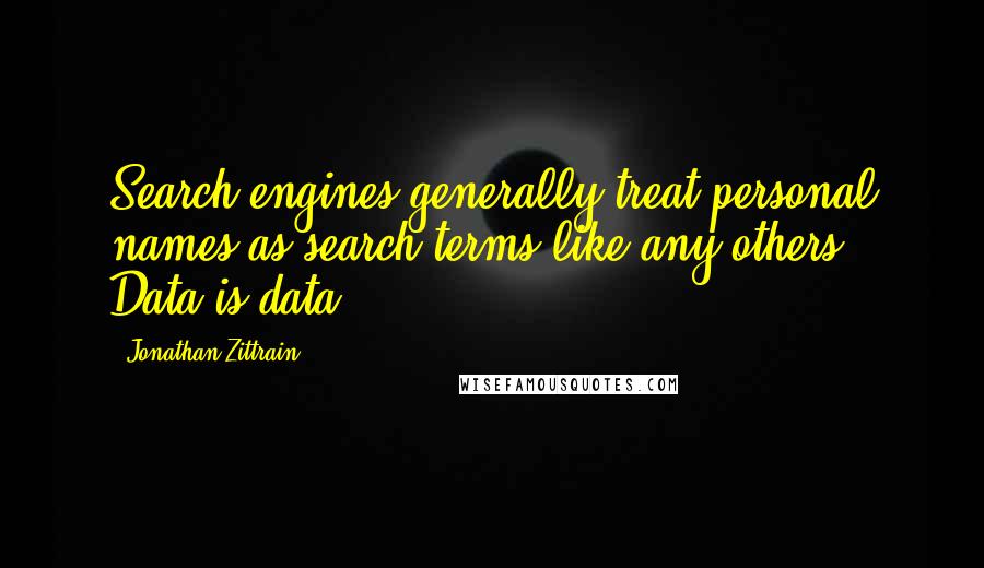 Jonathan Zittrain Quotes: Search engines generally treat personal names as search terms like any others: Data is data.