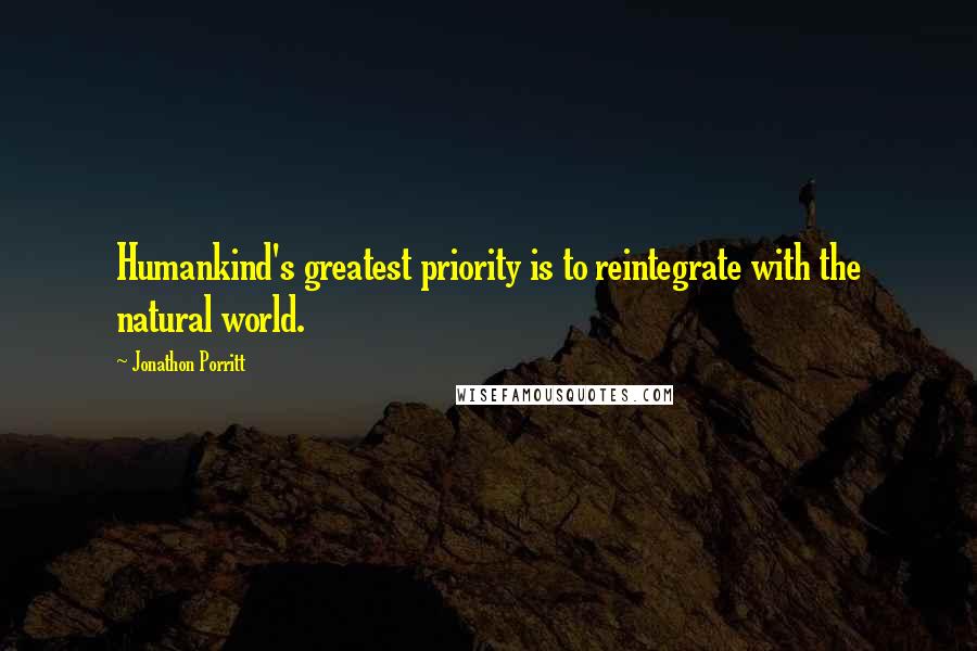 Jonathon Porritt Quotes: Humankind's greatest priority is to reintegrate with the natural world.