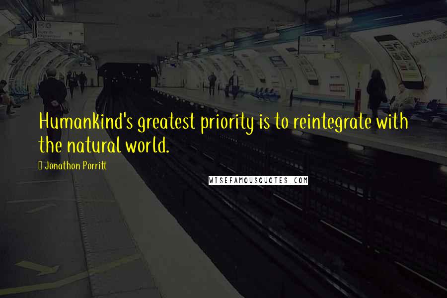 Jonathon Porritt Quotes: Humankind's greatest priority is to reintegrate with the natural world.