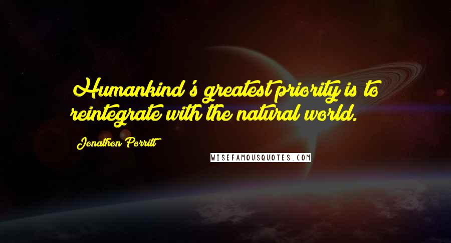 Jonathon Porritt Quotes: Humankind's greatest priority is to reintegrate with the natural world.