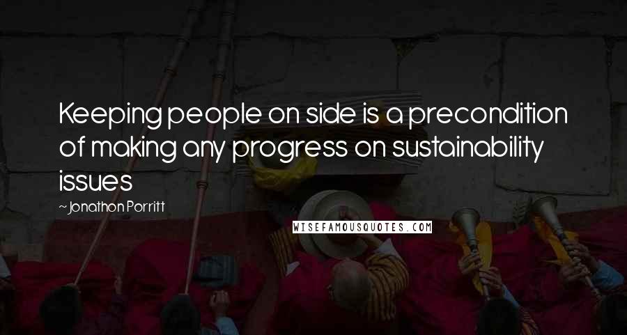 Jonathon Porritt Quotes: Keeping people on side is a precondition of making any progress on sustainability issues