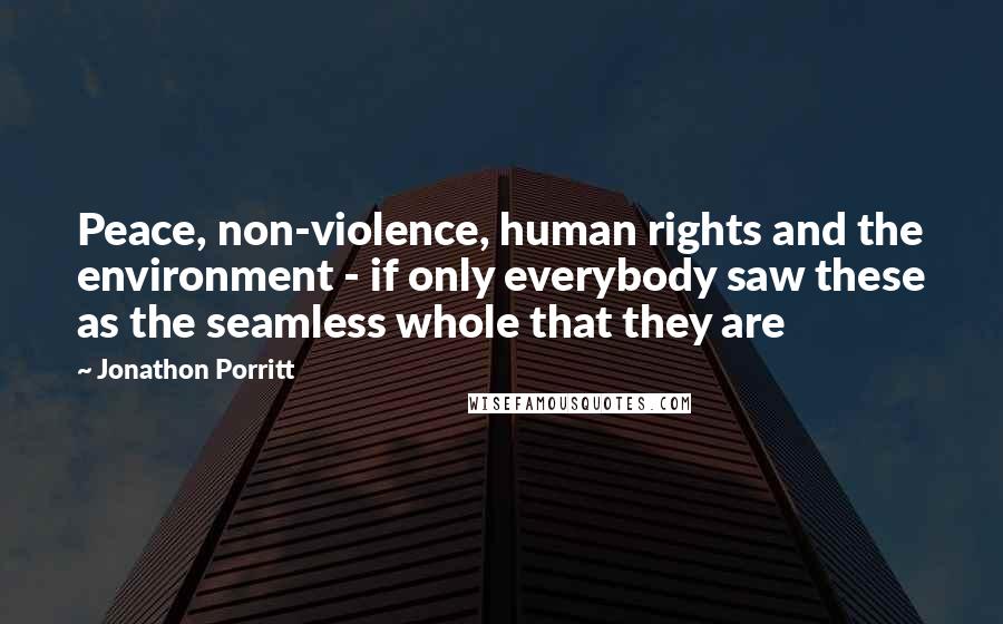 Jonathon Porritt Quotes: Peace, non-violence, human rights and the environment - if only everybody saw these as the seamless whole that they are