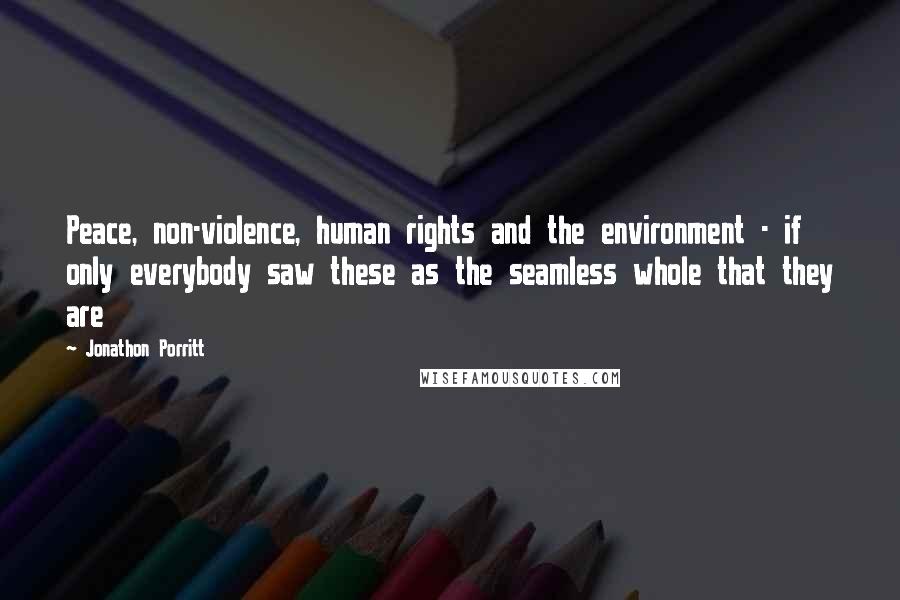 Jonathon Porritt Quotes: Peace, non-violence, human rights and the environment - if only everybody saw these as the seamless whole that they are