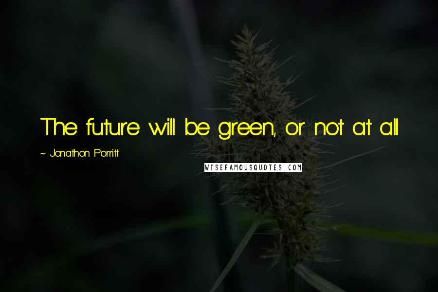 Jonathon Porritt Quotes: The future will be green, or not at all