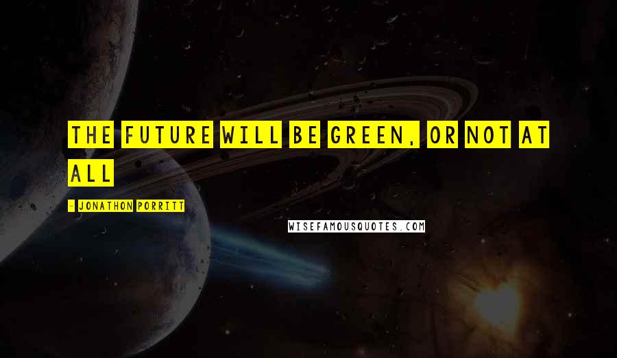 Jonathon Porritt Quotes: The future will be green, or not at all
