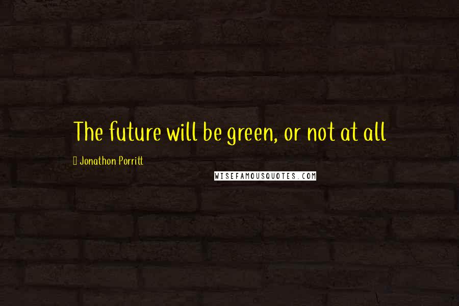 Jonathon Porritt Quotes: The future will be green, or not at all