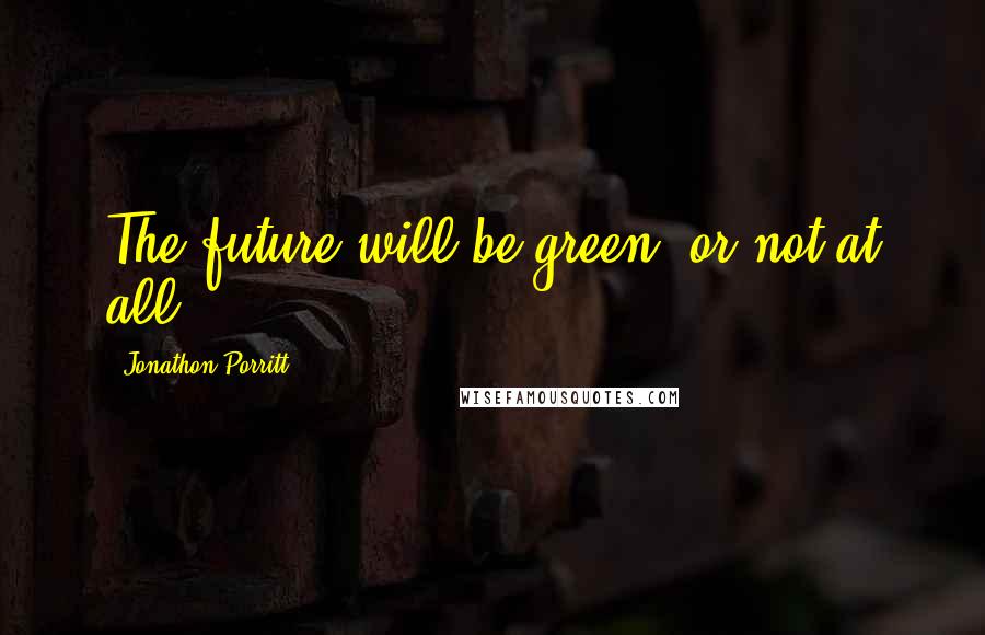 Jonathon Porritt Quotes: The future will be green, or not at all