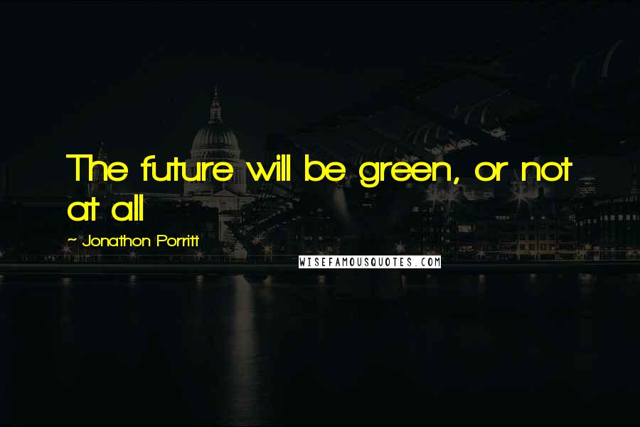 Jonathon Porritt Quotes: The future will be green, or not at all